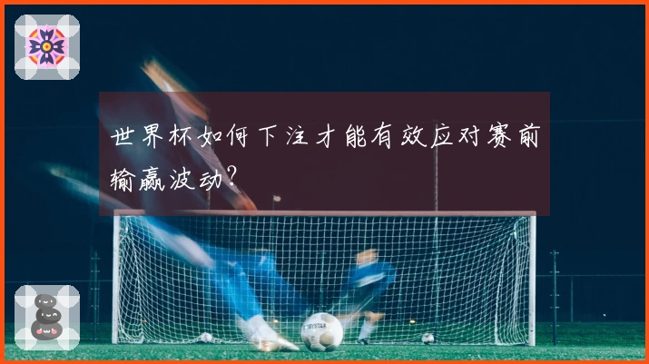 世界杯如何下注才能有效应对赛前输赢波动？