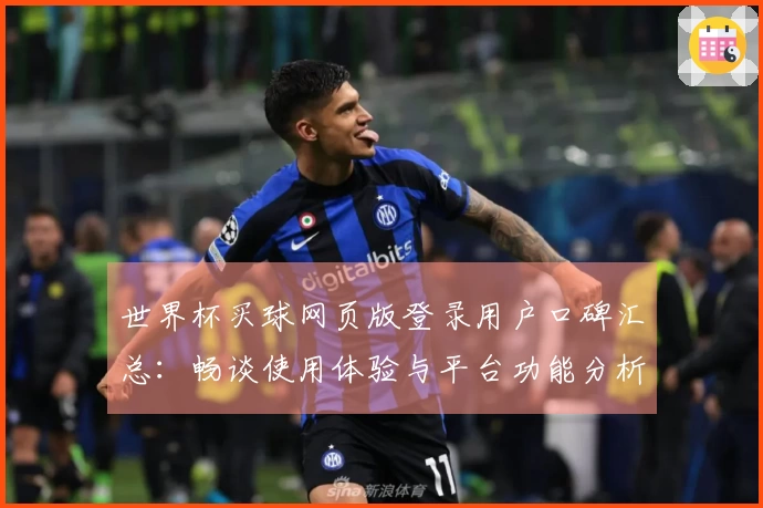 世界杯买球网页版登录用户口碑汇总：畅谈使用体验与平台功能分析