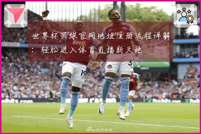 世界杯买球官网地址注册流程详解：轻松进入体育直播新天地
