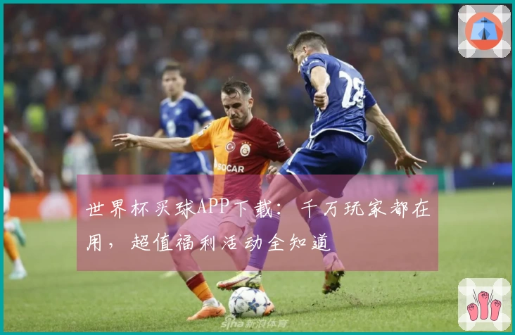 世界杯买球APP下载：千万玩家都在用，超值福利活动全知道