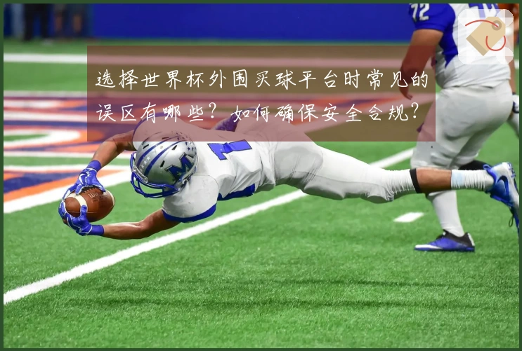 选择世界杯外围买球平台时常见的误区有哪些?如何确保安全合规?