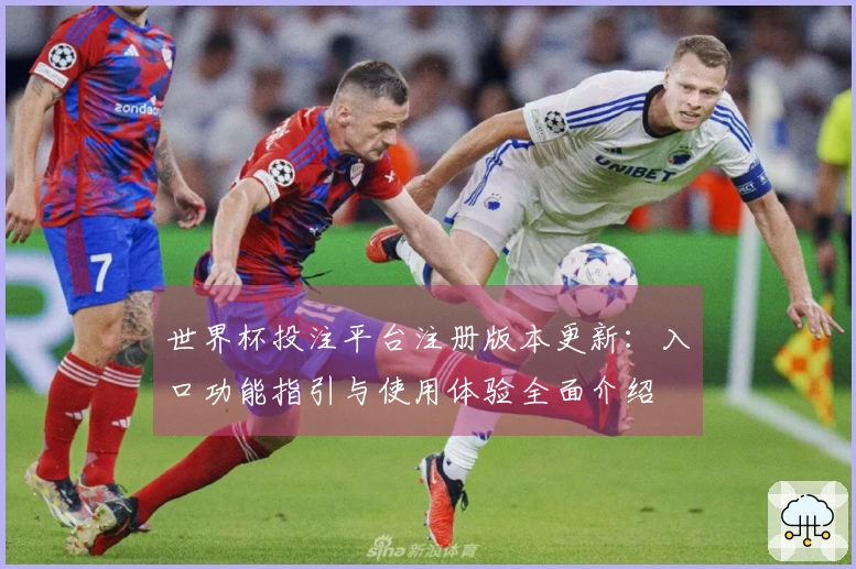 世界杯投注平台注册版本更新：入口功能指引与使用体验全面介绍