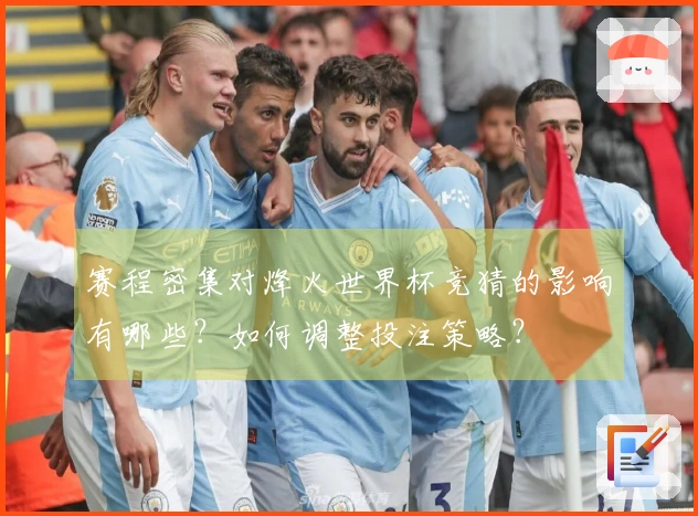 赛程密集对烽火世界杯竞猜的影响有哪些？如何调整投注策略？