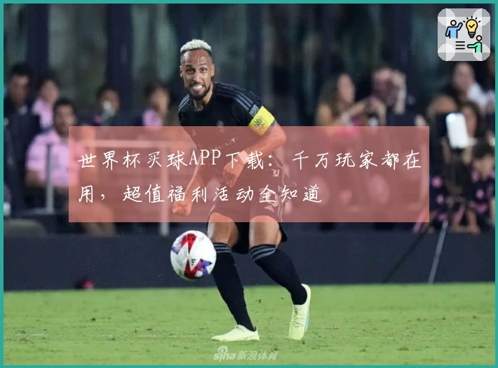 世界杯买球APP下载：千万玩家都在用，超值福利活动全知道