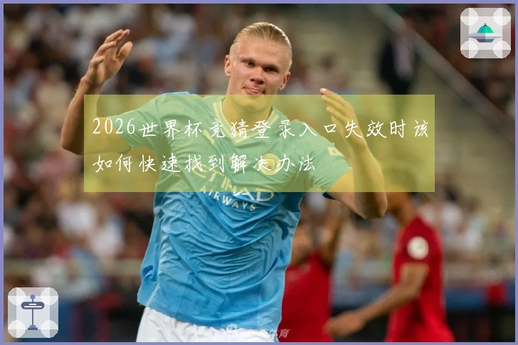 2026世界杯竞猜登录入口失效时该如何快速找到解决办法