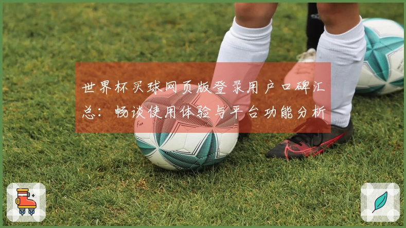 世界杯买球网页版登录用户口碑汇总：畅谈使用体验与平台功能分析