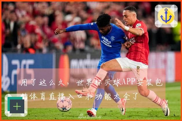 用了这么久，世界杯买球APP安装包的体育直播入口和功能太全了