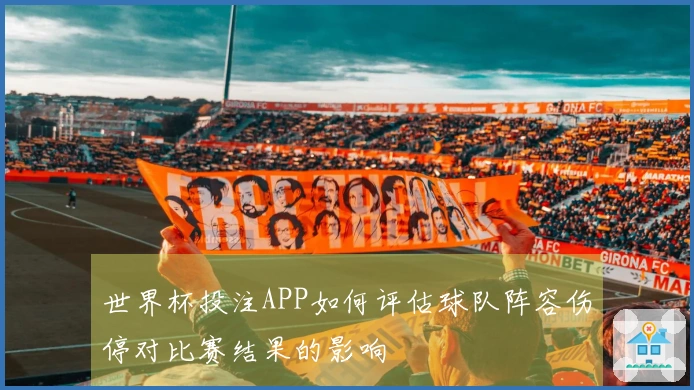 世界杯投注APP如何评估球队阵容伤停对比赛结果的影响