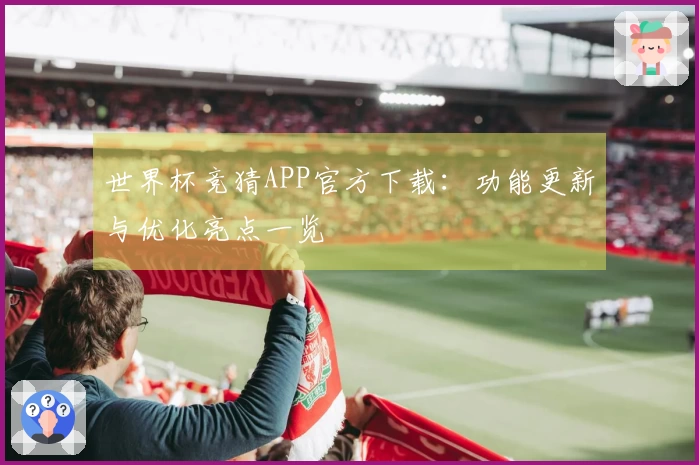 世界杯竞猜APP官方下载：功能更新与优化亮点一览
