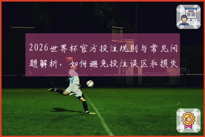 2026世界杯官方投注规则与常见问题解析,如何避免投注误区和损失?