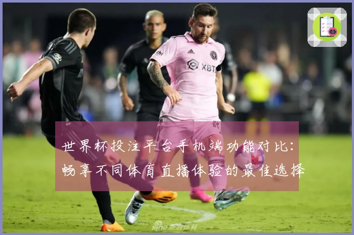 世界杯投注平台手机端功能对比：畅享不同体育直播体验的最佳选择