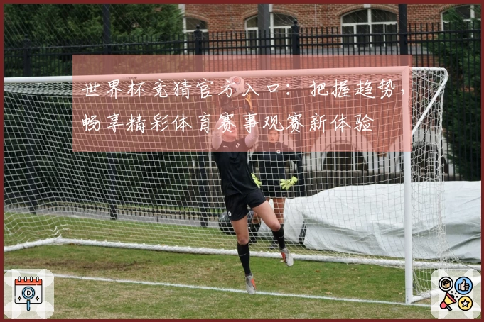 世界杯竞猜官方入口：把握趋势，畅享精彩体育赛事观赛新体验